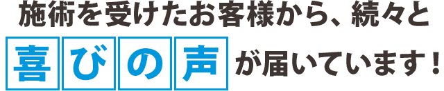 施術を受けたお客様から、続々と喜びの声が届いています