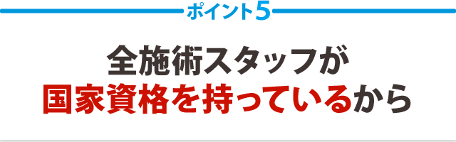 ５：全施術スタッフが国家資格を持っているから